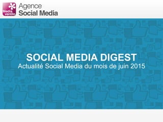 SOCIAL MEDIA DIGEST
Actualité Social Media du mois de juin 2015
 