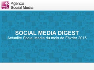 SOCIAL MEDIA DIGEST
Actualité Social Media du mois de Février 2015
 