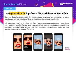 Social Media Digest
Les Dynamic Ads à présent disponibles sur Snapchat
Alors que Snapchat propose déjà des campagnes de co...