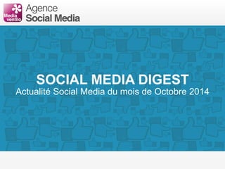SOCIAL MEDIA DIGEST 
Actualité Social Media du mois d’Octobre 2014 
 