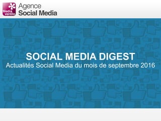 SOCIAL MEDIA DIGEST
Actualités Social Media du mois de septembre 2016
 