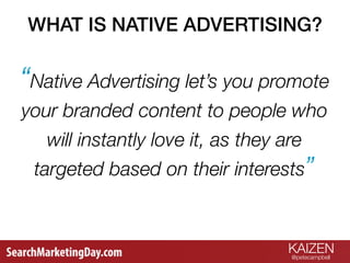KAIZEN
@petecampbell 
“Native Advertising let’s you promote
your branded content to people who
will instantly love it, as ...