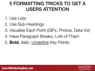 KAIZEN
@petecampbell 
5 FORMATTING TRICKS TO GET A
USERS ATTENTION!
1. Use Lists
2. Use Sub-Headings
3. Visualise Each Poi...