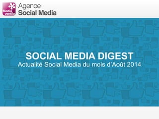 SOCIAL MEDIA DIGEST 
Actualité Social Media du mois d’Août 2014 
 
