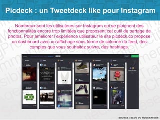 Picdeck : un Tweetdeck like pour Instagram 
Nombreux sont les utilisateurs sur Instagram qui se plaignent des 
fonctionnal...