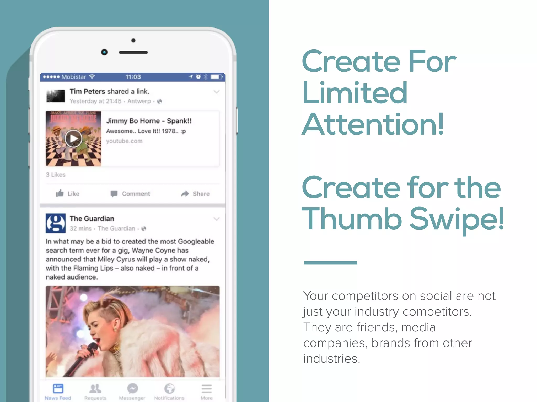 Create For 
Limited 
Attention!  
 
Create forthe
Thumb Swipe!
Your competitors on social are not
just your industry competitors.
They are friends, media
companies, brands from other
industries.
 