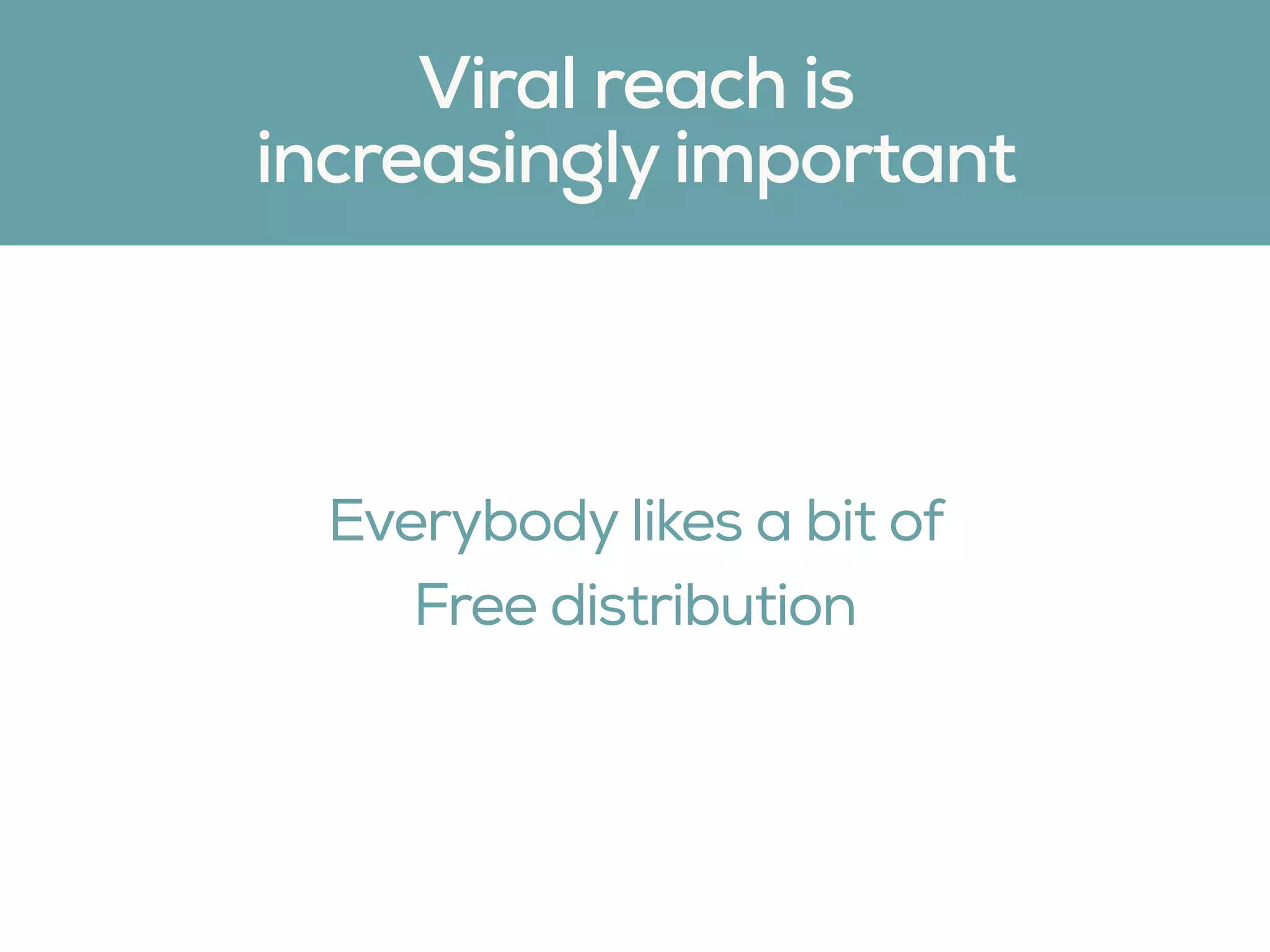 Everybody likes a bit of
Free distribution
Viral reach is
increasingly important
 