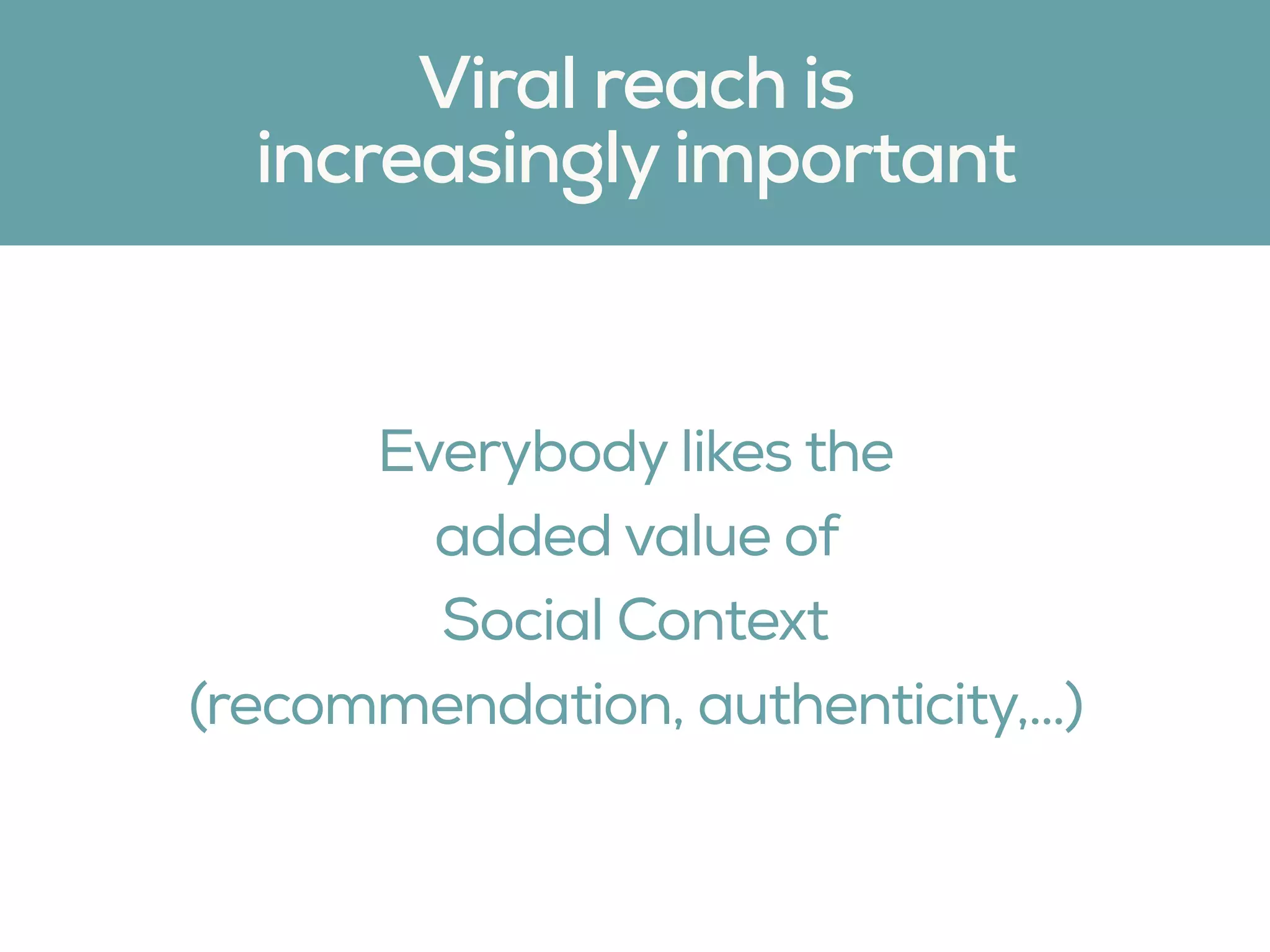 Everybody likes the
added value of  
Social Context  
(recommendation, authenticity,…)
Viral reach is
increasingly important
 