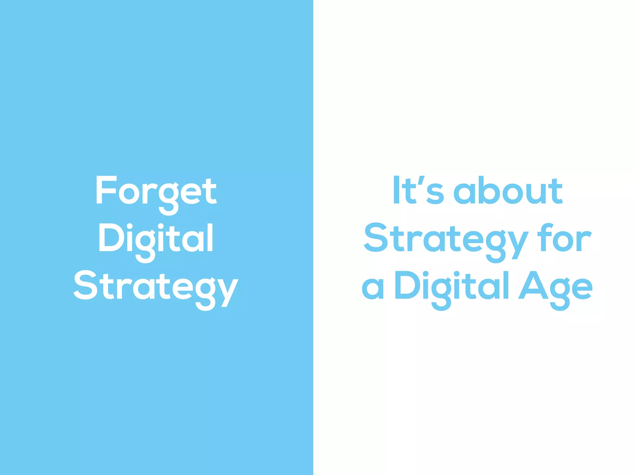Forget
Digital
Strategy
It’s about
Strategy for
a Digital Age
 