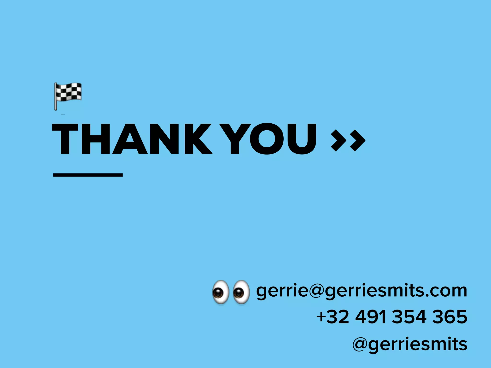 THANK YOU >>
gerrie@gerriesmits.com
+32 491 354 365
@gerriesmits
 