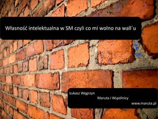 Własność  intelektualna  w  SM  czyli  co  mi  wolno  na  wall`u  
Łukasz  Węgrzyn
Maruta  i  Wspólnicy
www.maruta.pl
 