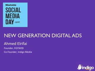 NEW GENERATION DIGITAL ADS
Ahmed	
  Elrifai	
  
Founder,	
  EGYWEB	
  
Co-­‐Founder,	
  Indigo	
  Media	
  
 