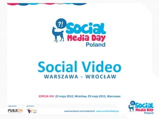Social Video
                               WA R S Z A WA - W R O C Ł A W


                            EDYCJA VIII: 22 maja 2012, Wrocław, 29 maja 2012, Warszawa

organizator:   partnerzy:

                                              www.facebook.com/smdpoland www.socialmediaday.pl
 