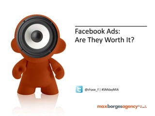 Facebook Ads:
Are They Worth It?




  @chase_f | #SMdayMIA
 