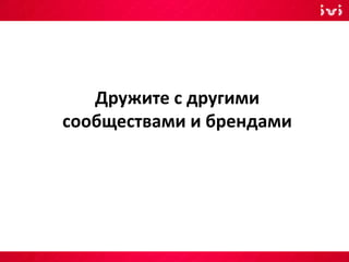 Дружите с другими
сообществами и брендами
 