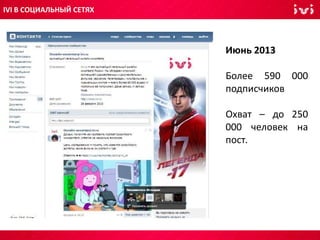 Июнь 2013
Более 590 000
подписчиков
Охват – до 250
000 человек на
пост.
IVI В СОЦИАЛЬНЫЙ СЕТЯХ
 