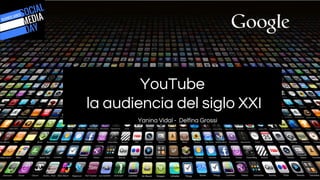 YouTube
la audiencia del siglo XXI
Yanina Vidal - Delfina Grossi
1
 