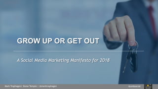 @umbsocialMark Traphagen| Stone Temple | @marktraphagen
GROW UP OR GET OUT
A Social Media Marketing Manifesto for 2018
 