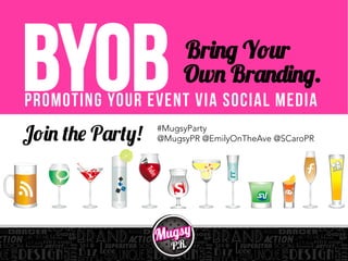 Promoting Your Event via Social Media
BYOB Bring Your
Own Branding.
Join the Party! #MugsyParty
@MugsyPR @EmilyOnTheAve @SCaroPR
 
