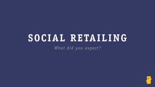 SOCIAL RETAILING
What did you expect?
 