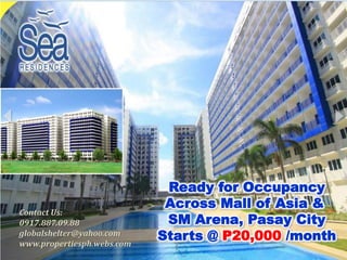 Ready for Occupancy
Across Mall of Asia &
SM Arena, Pasay City
Starts @ P20,000 /month
Contact Us:
0917.887.09.88
globalshelter@yahoo.com
www.propertiesph.webs.com
 