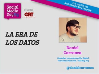 LA ERA DE
LOS DATOS Daniel
Carranza
Consultor en comunicación digital.
TanConectados.com / DATAuy.org
Organiza
FOTO
@danielcarranza
 