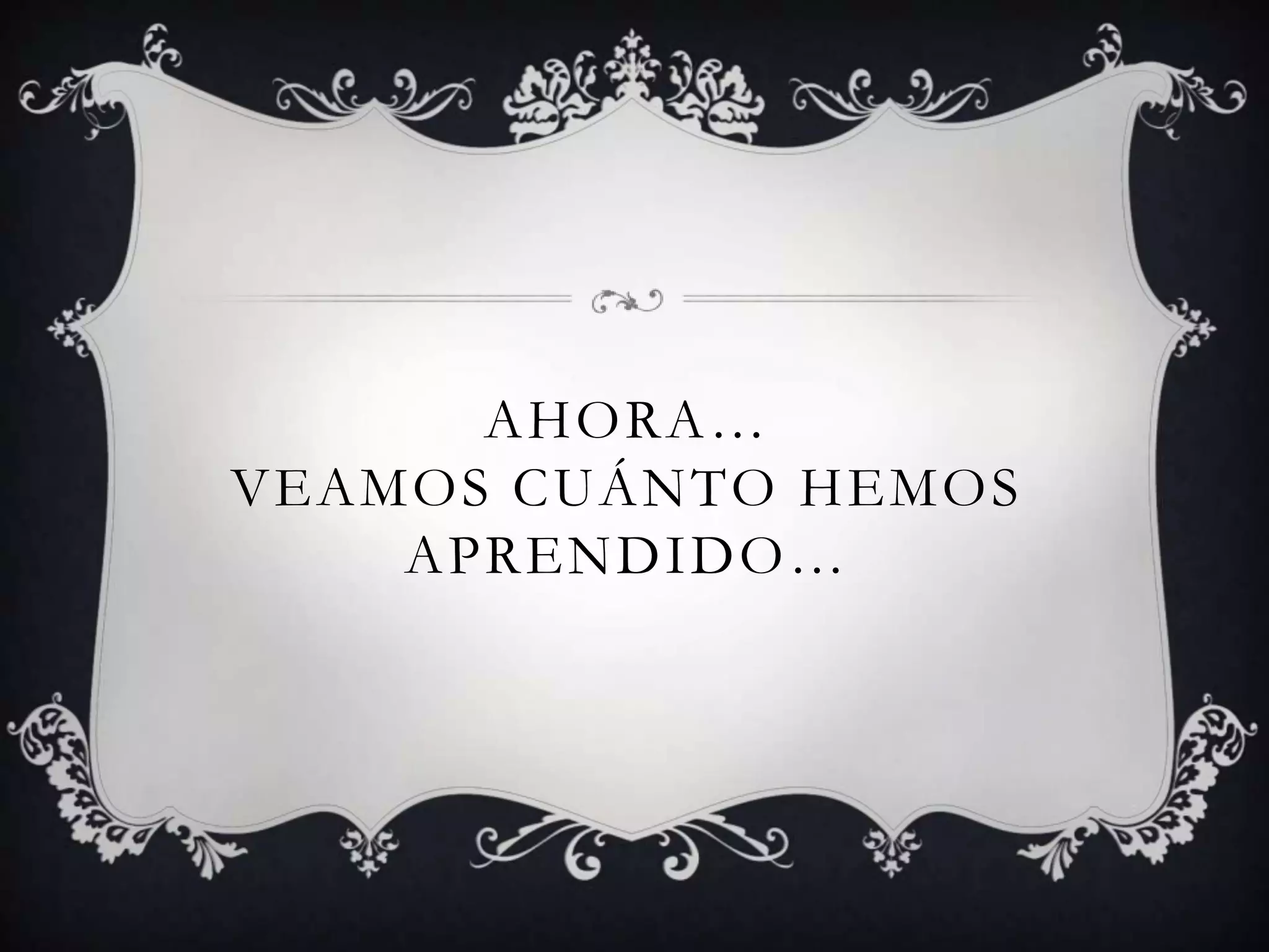 AHORA…
VEAMOS CUÁNTO HEMOS
APRENDIDO…