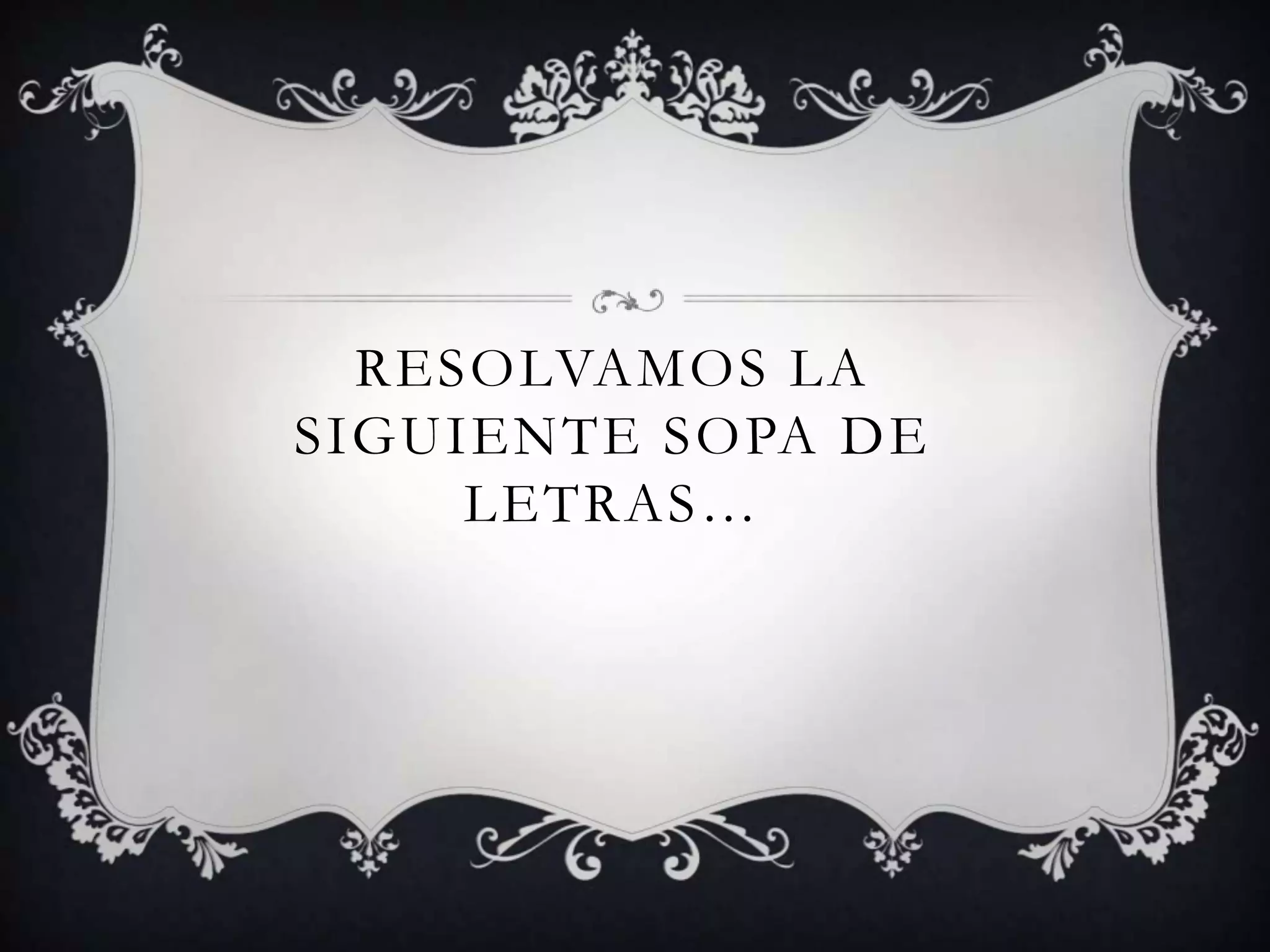 RESOLVAMOS LA
SIGUIENTE SOPA DE
LETRAS…