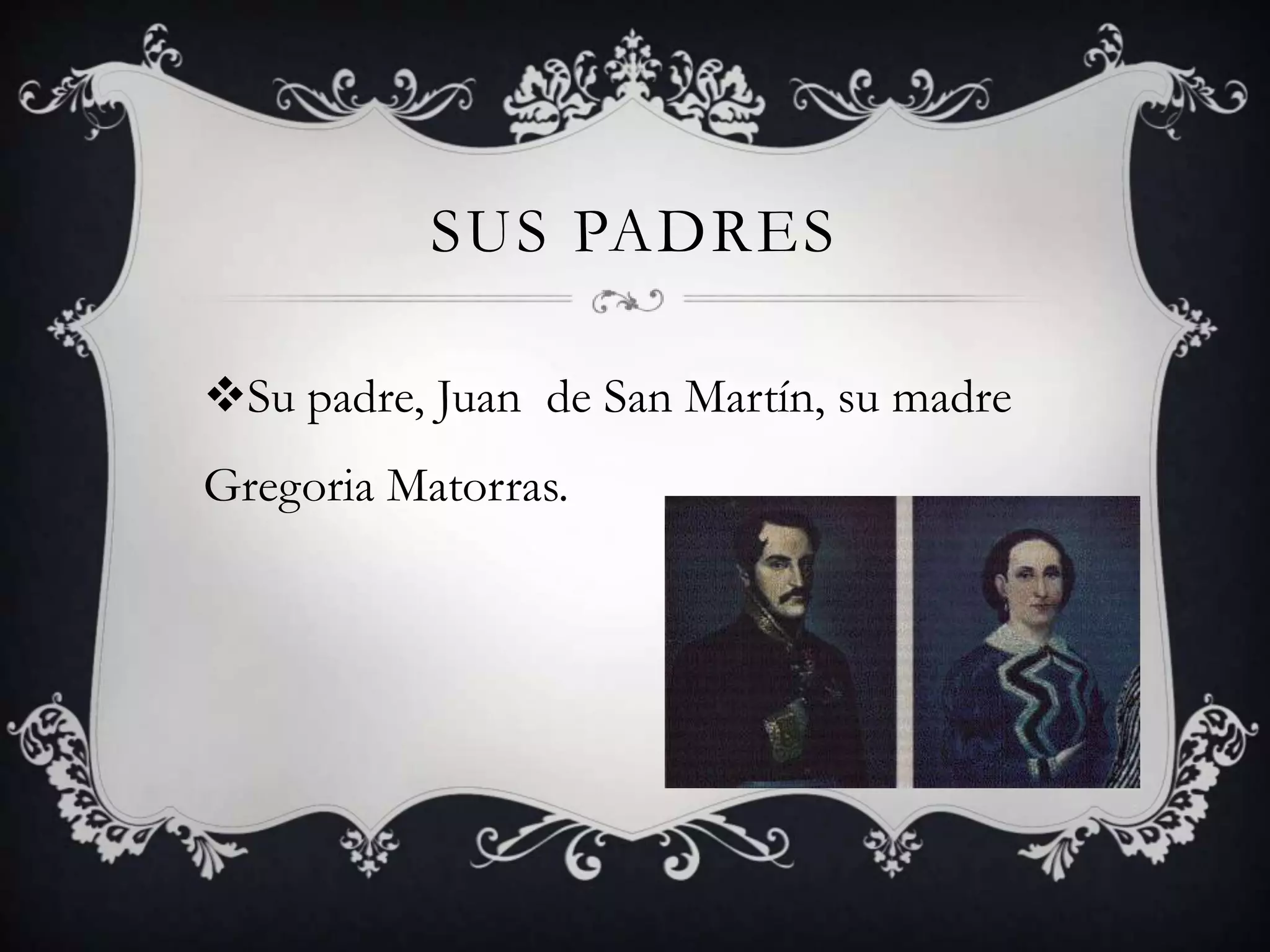 SUS PADRES
Su padre, Juan de San Martín, su madre
Gregoria Matorras.