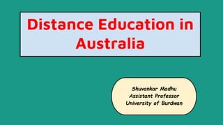 Distance Education in
Australia
Shuvankar Madhu
Assistant Professor
University of Burdwan
 
