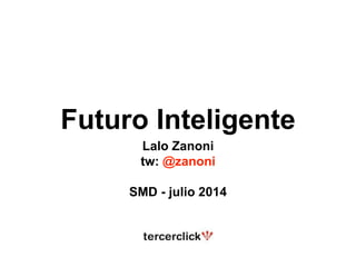 Futuro Inteligente
Lalo Zanoni
tw: @zanoni
SMD - julio 2014
 