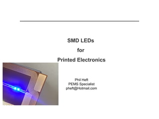 SMD LEDs
for
Printed Electronics
Phil Heft
PEMS Specialist
pheft@Hotmail.com
 