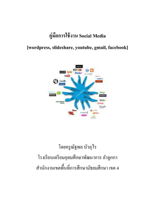 คู่มอการใช้ งาน Social Media
              ื
[wordpress, slideshare, youtube, gmail, facebook]




               โดยครู ณฐพล บัวอุไร
                       ั
     โรงเรี ยนเตรี ยมอุดมศึกษาพัฒนาการ ลาลูกกา
    สานักงานเขตพื้นที่การศึกษามัธยมศึกษา เขต 4
 