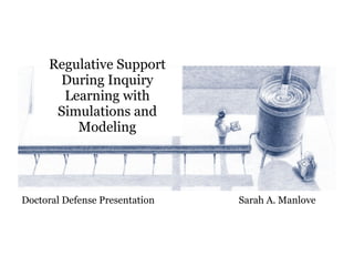 Regulative Support During Inquiry Learning with Simulations and Modeling Doctoral Defense Presentation   Sarah A. Manlove 