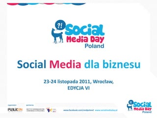 Social Media dla biznesu
                             23-24 listopada 2011, Wrocław,
                                        EDYCJA VI

organizator:    partnerzy:

                                     www.facebook.com/smdpoland www.socialmediaday.pl
 