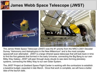 James Webb Space Telescope (JWST) The James Webb Space Telescope (JWST) was the #1 priority from the NRC’s 2001 Decadal Su...