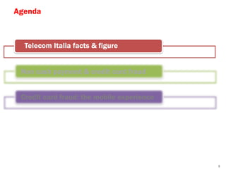 Agenda



  Telecom Italia facts & figure


 Non cash payment & credit card fraud


 Credit card fraud: the mobile experience




                                            3
 