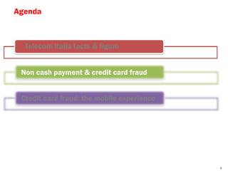 Agenda



  Telecom Italia facts & figure


 Non cash payment & credit card fraud


 Credit card fraud: the mobile experience




                                            6
 