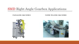SMD Right Angle Gearbox Applications
PACKAGING MACHINES PAPER FOLDING MACHINES
 