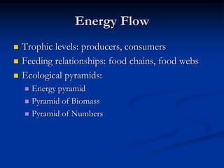 Energy Flow
   Trophic levels: producers, consumers
   Feeding relationships: food chains, food webs
   Ecological pyramids:
     Energy pyramid
     Pyramid of Biomass

     Pyramid of Numbers
 