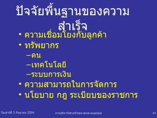 ปัจจัยพื้นฐานของความสำเร็จ ความเชื่อมโยงกับลูกค้า ทรัพยากร คน เทคโนโลยี ระบบการเงิน ความสามารถในการจัดการ นโยบาย กฎ ระเบียบของราชการ 