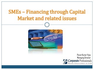 SMEs – Financing through Capital
   Market and related issues




                            Pavan Kumar Vijay
                            Managing Director
 