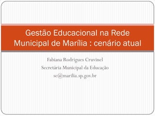 Gestão Educacional na Rede
Municipal de Marília : cenário atual
Fabiana Rodrigues Cruvinel
Secretária Municipal da Educação
se@marilia.sp.gov.br

 