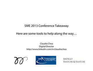 SME 2013 Conference Takeaway

Here are some tools to help along the way…


                    Claudio Chea
                   Digital Director
       http://www.linkedin.com/in/claudiochea
 