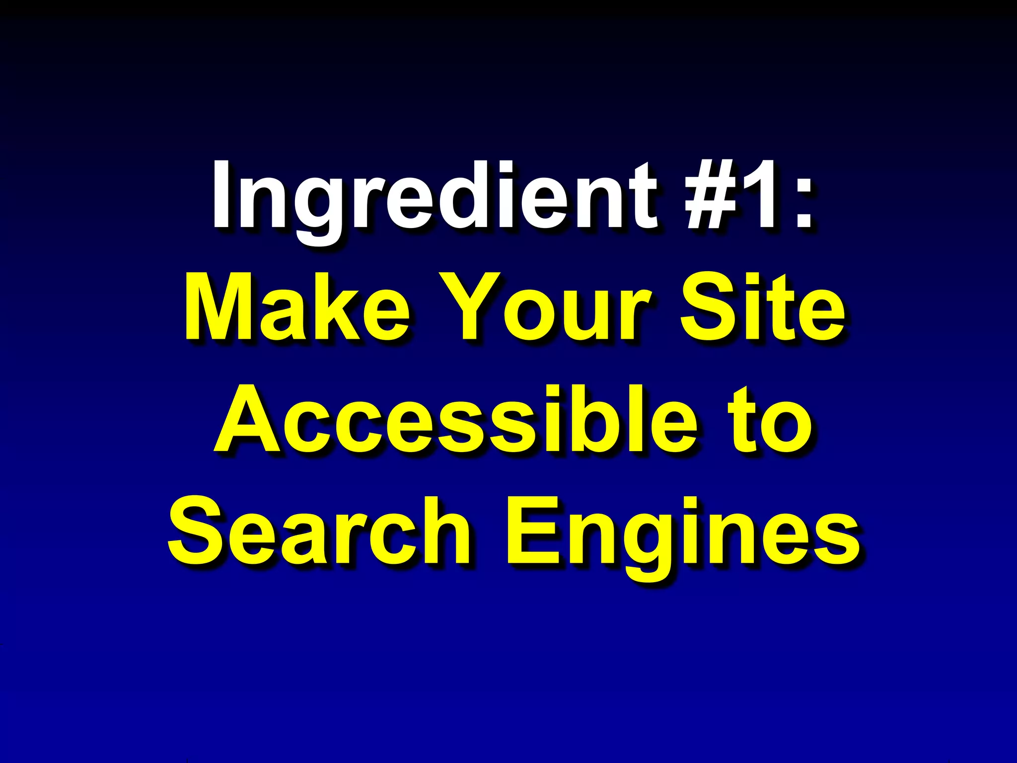 Ingredient #1:
Make Your Site
 Accessible to
Search Engines
 
