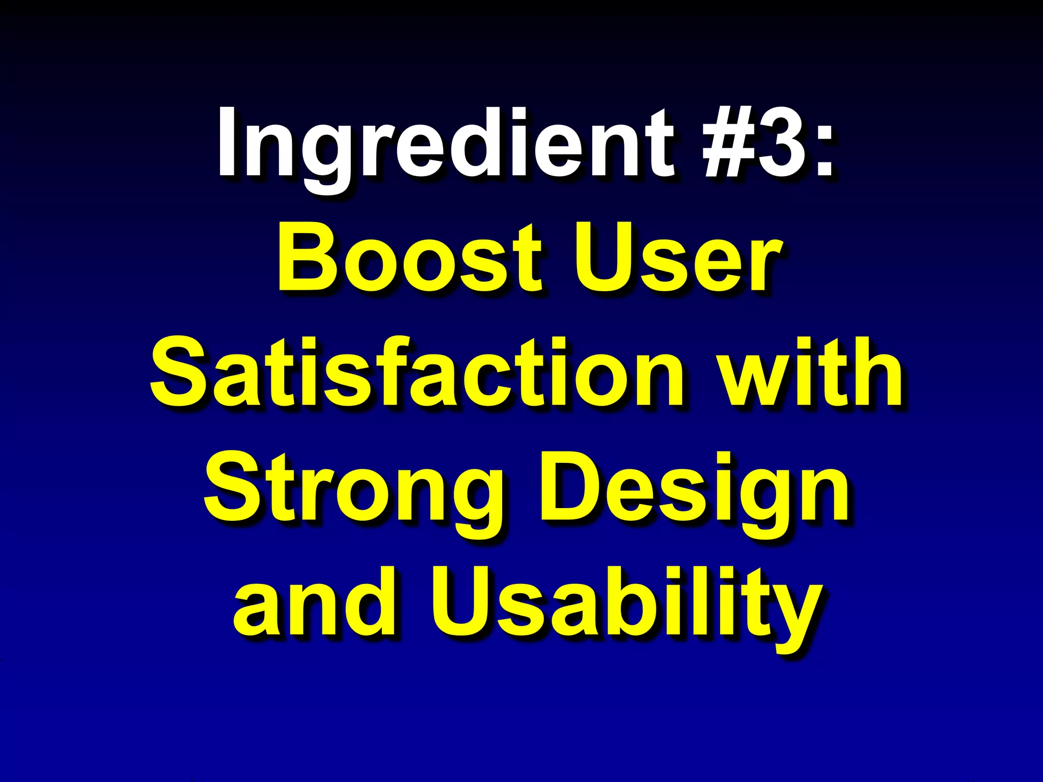 Ingredient #3:
   Boost User
Satisfaction with
 Strong Design
  and Usability
 