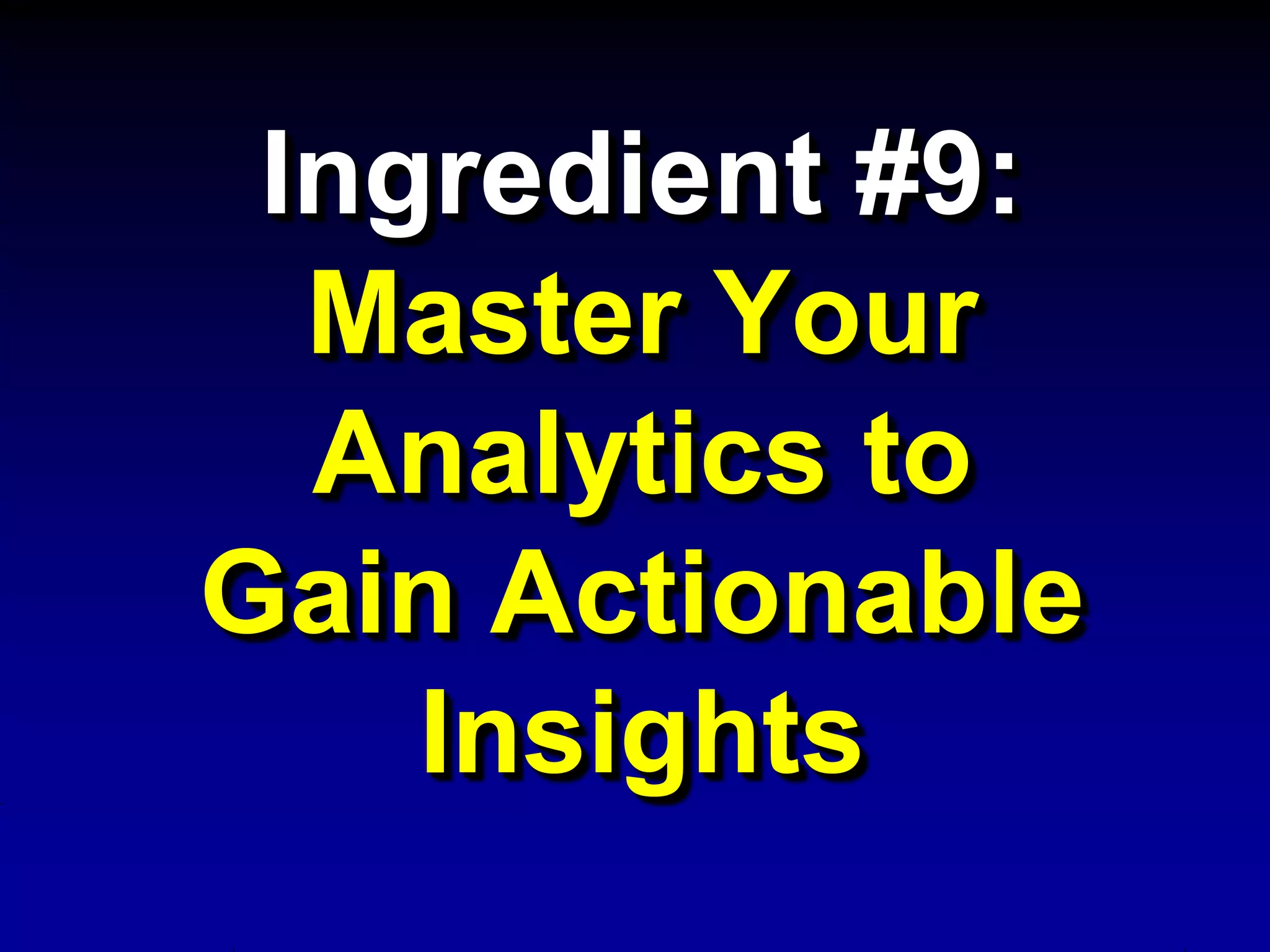 Ingredient #9:
  Master Your
  Analytics to
Gain Actionable
    Insights
 