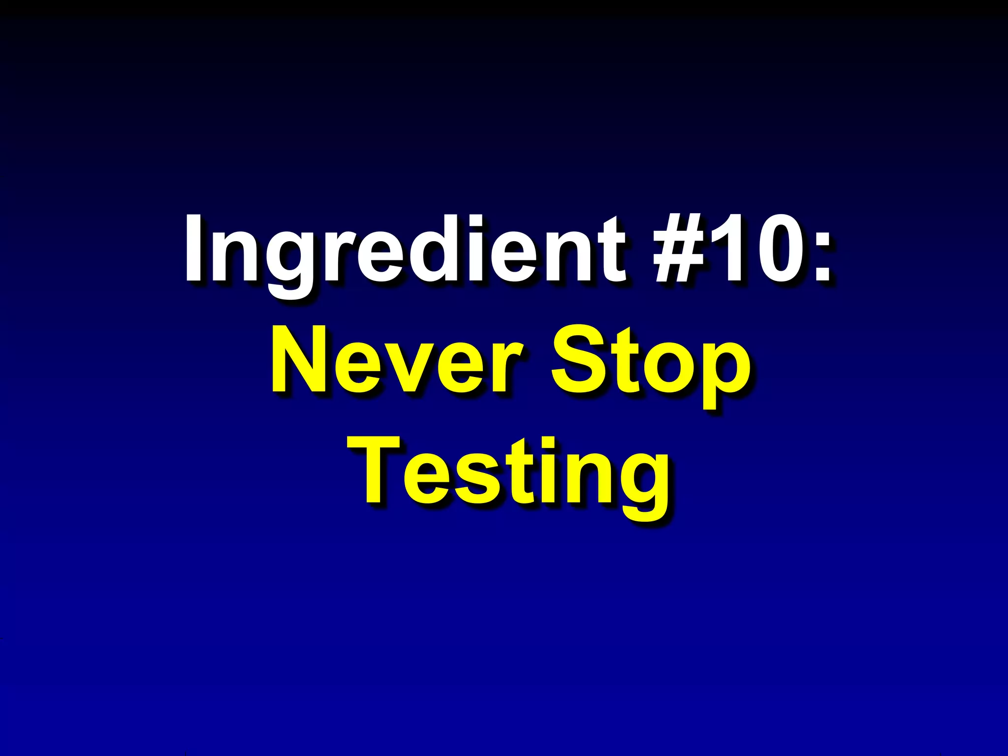 Ingredient #10:
  Never Stop
    Testing
 
