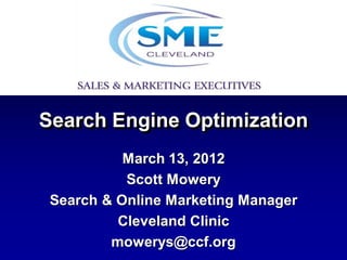 Search Engine Optimization
           March 13, 2012
           Scott Mowery
 Search & Online Marketing Manager
          Cleveland Clinic
         mowerys@ccf.org
 