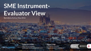 SME Instrument-
Evaluator View
Barcelona Activa, May 2016
Pablo Hernández
CEO & Co-founder
pablo.hernandez@techideas.es
Miguel Vidal
CTO & Co-founder
miguel.vidal@techideas.es
 
